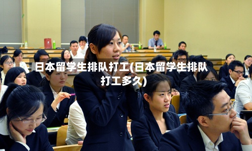 日本留学生排队打工(日本留学生排队打工多久)