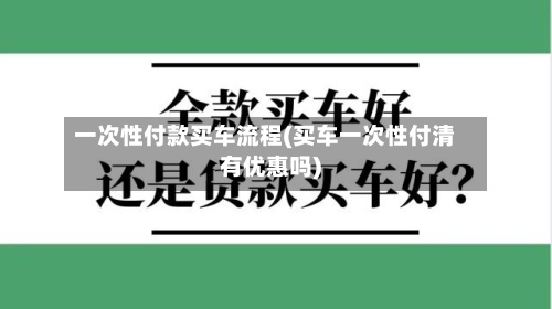 一次性付款买车流程(买车一次性付清有优惠吗)-第2张图片