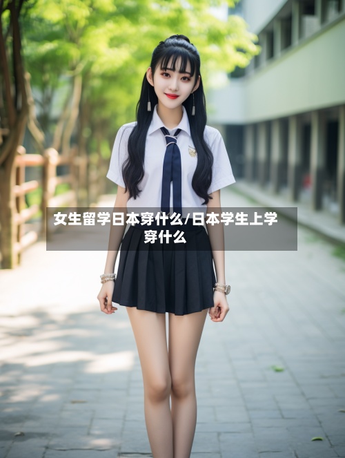 女生留学日本穿什么/日本学生上学穿什么