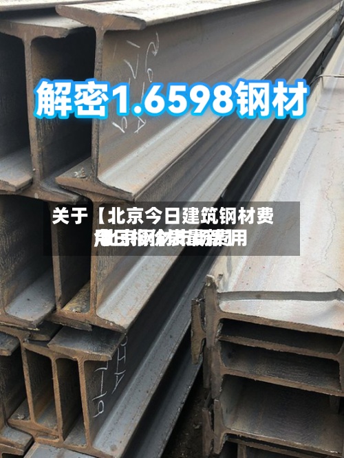 关于【北京今日建筑钢材费用
,北京钢材市场费用
今日报价表最新】-第3张图片