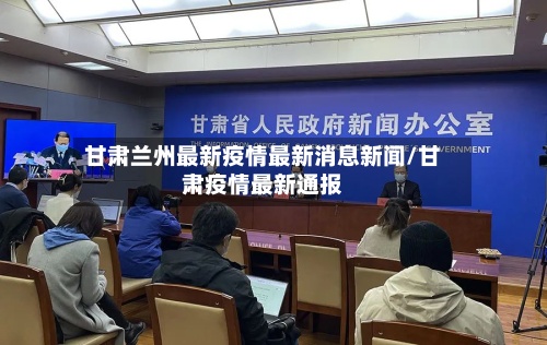 甘肃兰州最新疫情最新消息新闻/甘肃疫情最新通报