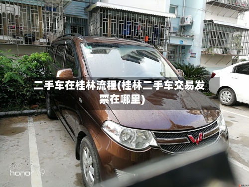 二手车在桂林流程(桂林二手车交易发票在哪里)-第2张图片