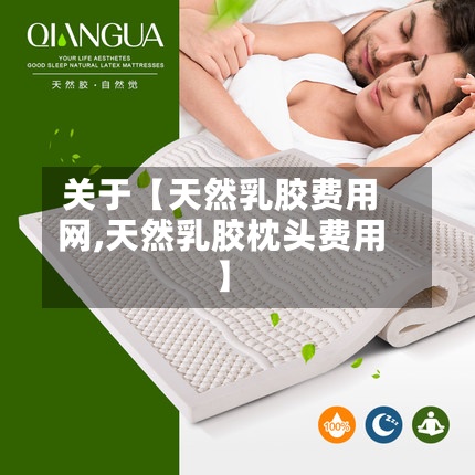 关于【天然乳胶费用网,天然乳胶枕头费用】