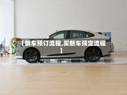 【新车预订流程,买新车预定流程】