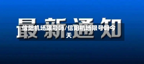 信阳机场限号吗/信阳机场限号吗今天-第2张图片