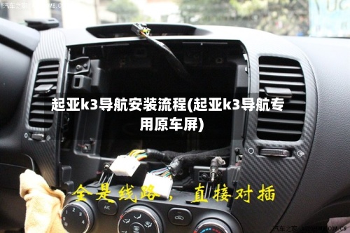 起亚k3导航安装流程(起亚k3导航专用原车屏)