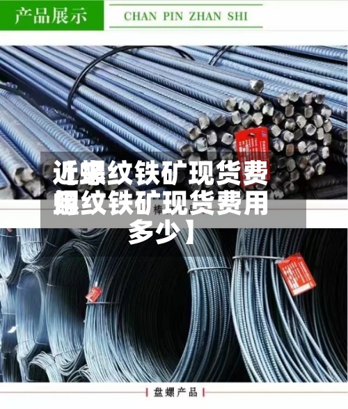 近来【螺纹铁矿现货费用螺纹铁矿现货费用多少】