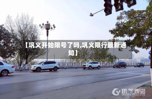 【巩义开始限号了吗,巩义限行最新通知】