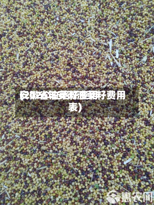 安徽省油菜籽费用
(2026年安徽油菜籽费用
表)-第3张图片