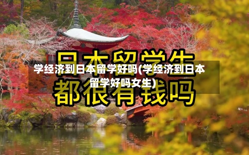 学经济到日本留学好吗(学经济到日本留学好吗女生)