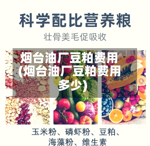 烟台油厂豆粕费用(烟台油厂豆粕费用多少)-第3张图片