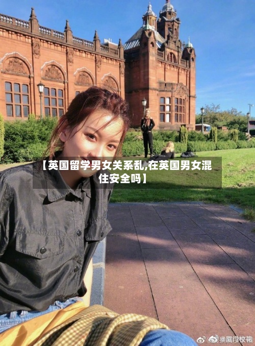 【英国留学男女关系乱,在英国男女混住安全吗】