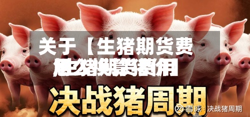 关于【生猪期货费用
,生猪期货费用
怎么换算猪价】-第2张图片