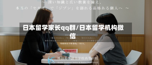 日本留学家长qq群/日本留学机构微信