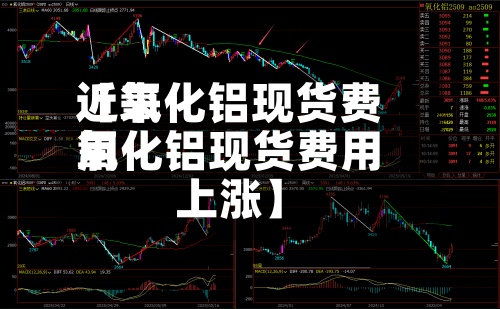 近来
【氧化铝现货费用
氧化铝现货费用
上涨】-第2张图片