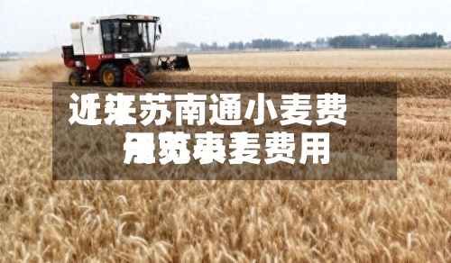 近来【江苏南通小麦费用江苏小麦费用一览表】