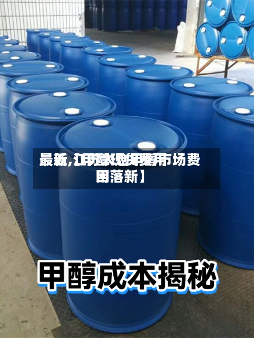 最近【甲醇现货费用
最新,江苏太仓甲醇市场费用
回落新】-第3张图片