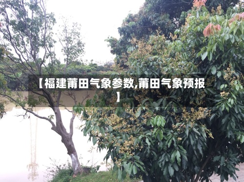 【福建莆田气象参数,莆田气象预报】