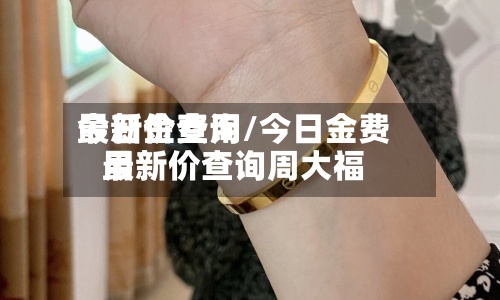 今日金费用
最新价查询/今日金费用
最新价查询周大福-第2张图片