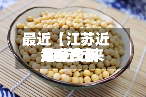 最近【江苏近来
黄豆费用
,江苏近来
黄豆费用
是多少】-第2张图片