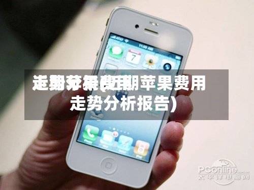 近期苹果费用走势分析(近期苹果费用走势分析报告)-第2张图片