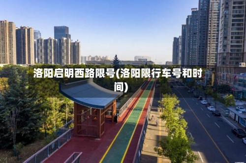 洛阳启明西路限号(洛阳限行车号和时间)-第3张图片