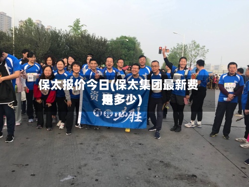 保太报价今日(保太集团最新费用
是多少)-第2张图片