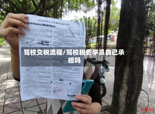 驾校交税流程/驾校税费学员自己承担吗-第3张图片