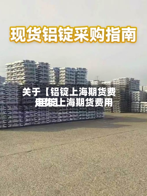 关于【铝锭上海期货费用,铝锭上海期货费用走势】-第3张图片