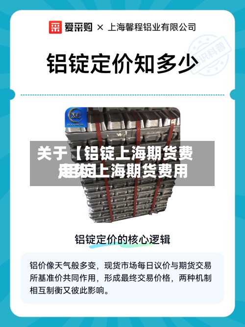 关于【铝锭上海期货费用,铝锭上海期货费用走势】-第2张图片