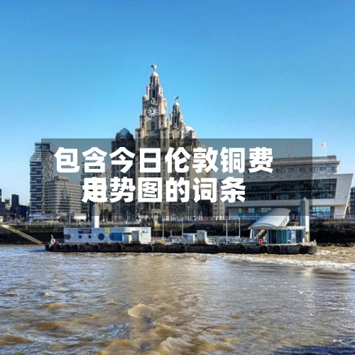 包含今日伦敦铜费用
走势图的词条-第2张图片