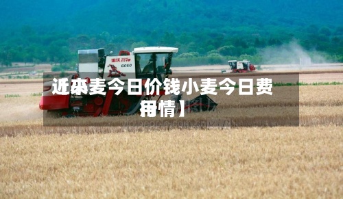 近来
【小麦今日价钱小麦今日费用
行情】-第2张图片