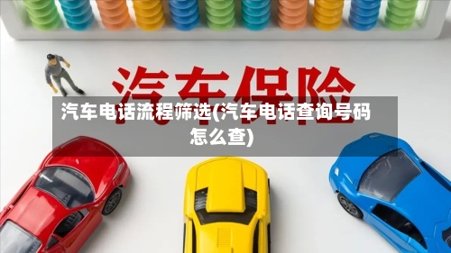 汽车电话流程筛选(汽车电话查询号码怎么查)