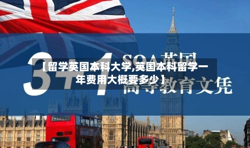 【留学英国本科大学,英国本科留学一年费用大概要多少】-第2张图片