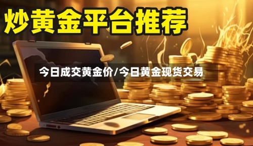 今日成交黄金价/今日黄金现货交易-第3张图片