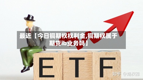 最近【今日铜期权权利金,铜期权属于期货ib业务吗】