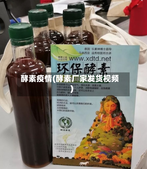 酵素疫情(酵素厂家发货视频)