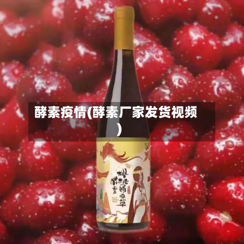 酵素疫情(酵素厂家发货视频)-第2张图片