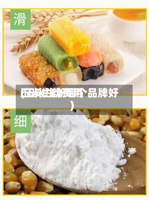 玉米生粉费用(玉米生粉哪个品牌好)