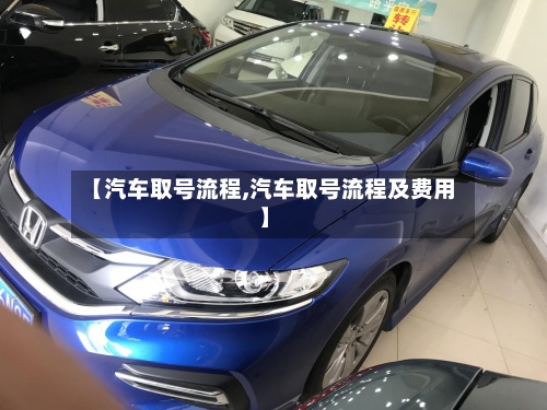 【汽车取号流程,汽车取号流程及费用】