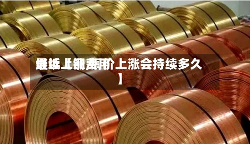 最近【铜费用
继续上涨,铜价上涨会持续多久】-第2张图片