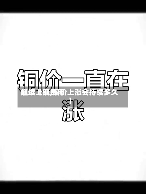 最近【铜费用
继续上涨,铜价上涨会持续多久】-第3张图片