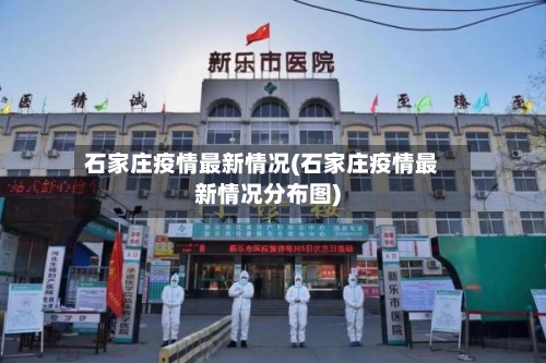 石家庄疫情最新情况(石家庄疫情最新情况分布图)-第3张图片