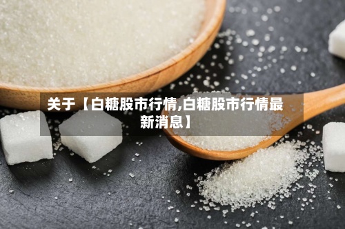 关于【白糖股市行情,白糖股市行情最新消息】