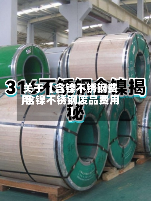 关于【含镍不锈钢费用,含镍不锈钢废品费用】