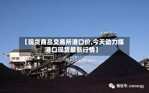 【现货商品交易所港口价,今天动力煤港口现货最新行情】-第2张图片