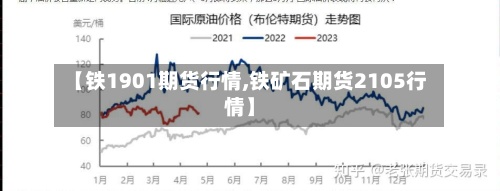【铁1901期货行情,铁矿石期货2105行情】