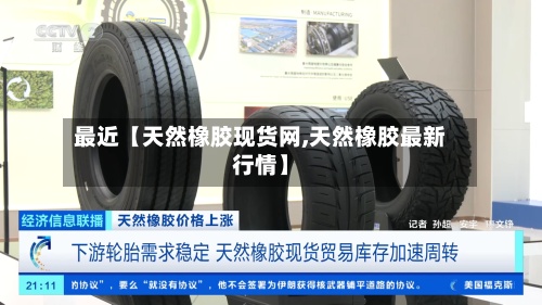 最近【天然橡胶现货网,天然橡胶最新行情】