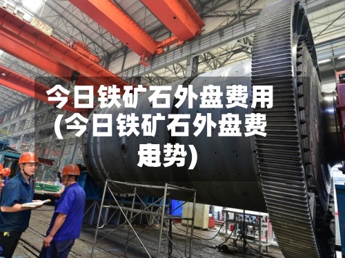 今日铁矿石外盘费用
(今日铁矿石外盘费用
走势)-第2张图片