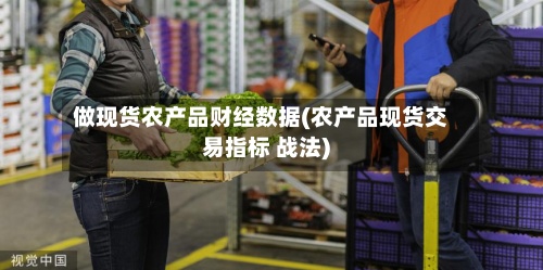 做现货农产品财经数据(农产品现货交易指标 战法)